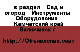  в раздел : Сад и огород » Инструменты. Оборудование . Камчатский край,Вилючинск г.